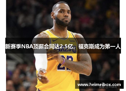 新赛季NBA顶薪合同达2.5亿，福克斯成为第一人