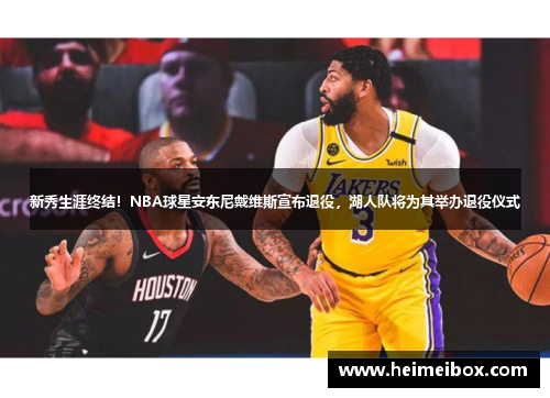 新秀生涯终结！NBA球星安东尼戴维斯宣布退役，湖人队将为其举办退役仪式